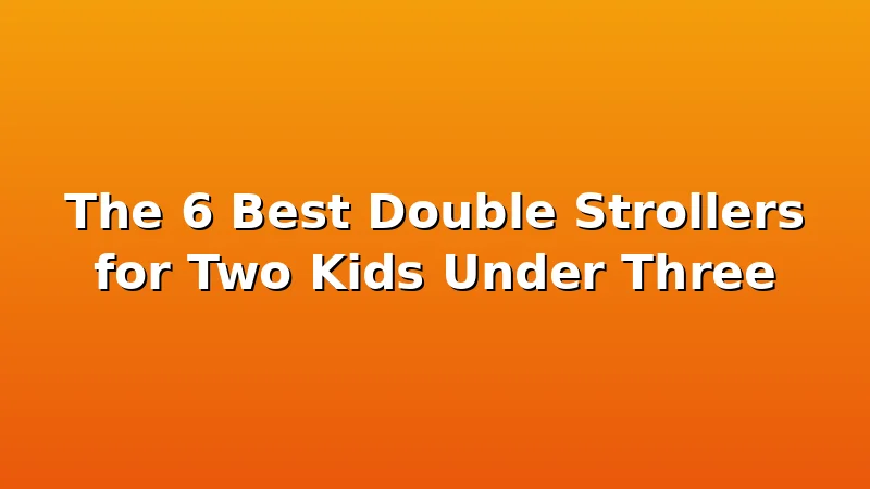 The 6 Best Double Strollers for Two Kids Under Three - KiddieKnoll review with measurements and honest opinion