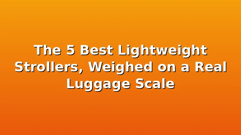 The 5 Best Lightweight Strollers, Weighed on a Real Luggage Scale - KiddieKnoll review with measurements and honest opinion