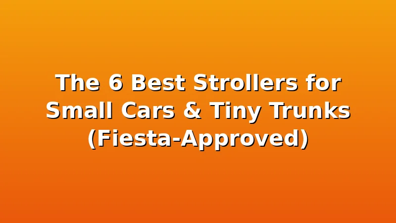 The 6 Best Strollers for Small Cars & Tiny Trunks (Fiesta-Approved) - KiddieKnoll review with measurements and honest opinion